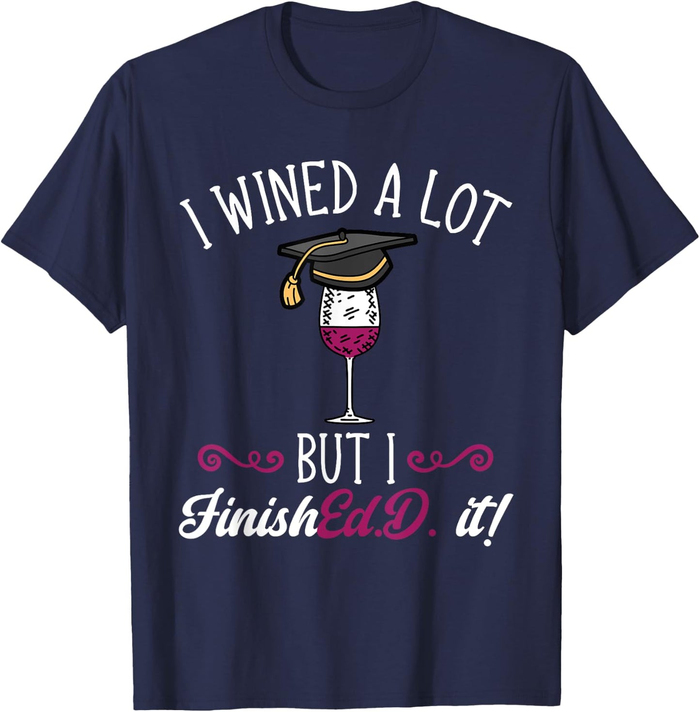 Ed.D. Doctorate Graduation I Wined A Lot Doctor of Education T-Shirt - T-Shirt | Navy