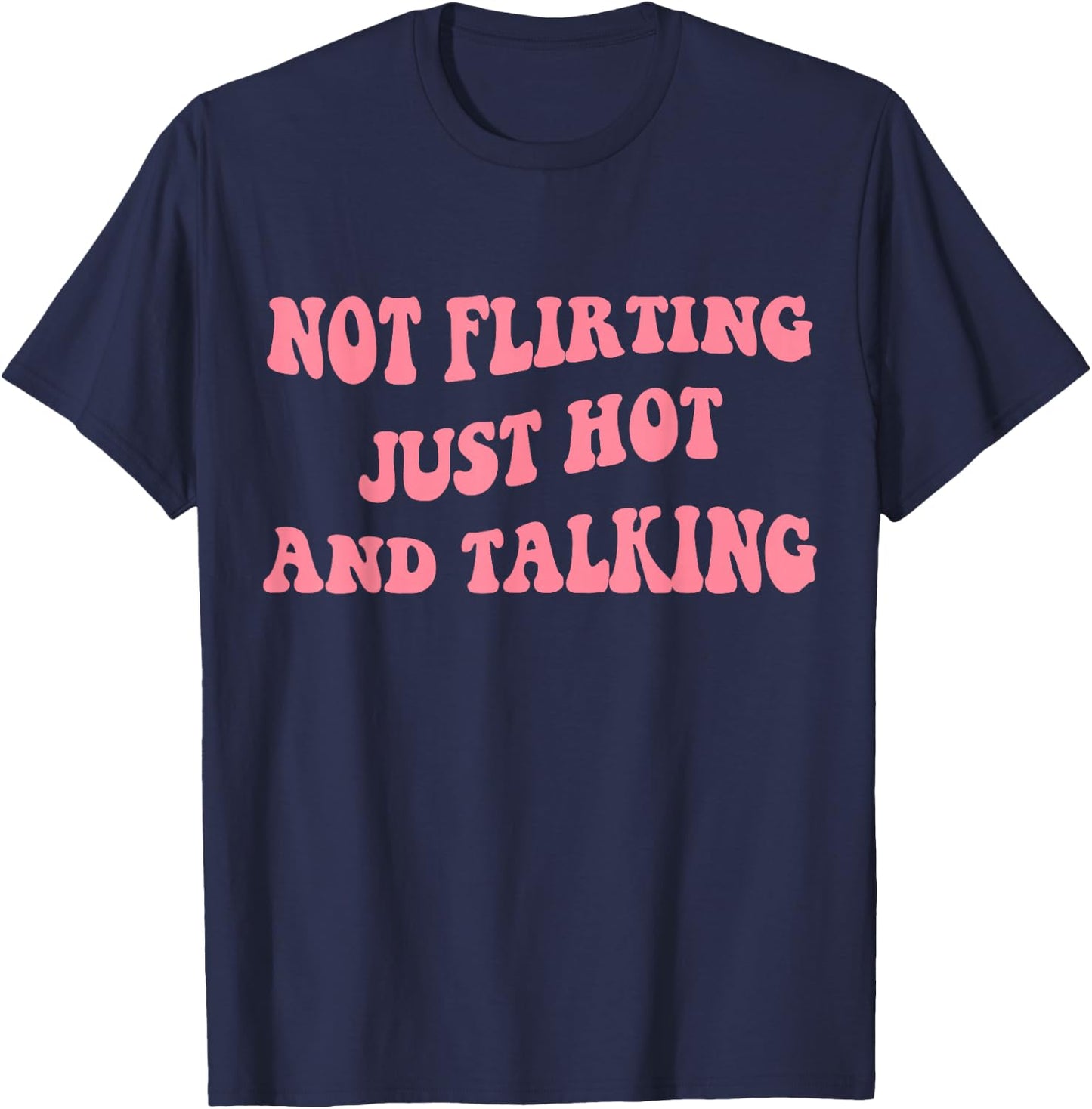 Not Flirting Just Hot And Talking - Funny Saying Quote T-Shirt - T-Shirt | Navy