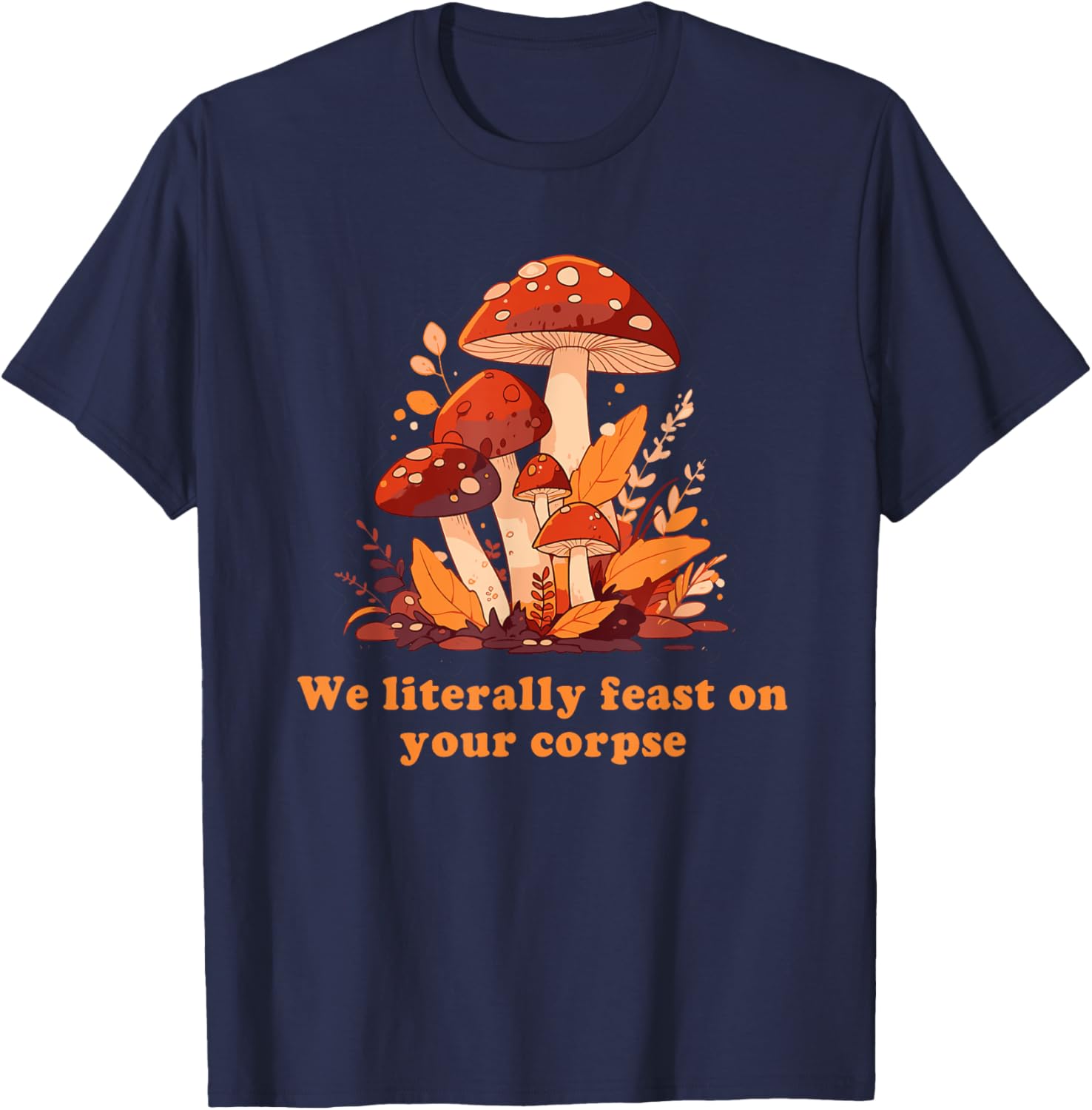 We Literally Feast On Your Corpse Mushroom Design T-Shirt - T-Shirt | Navy