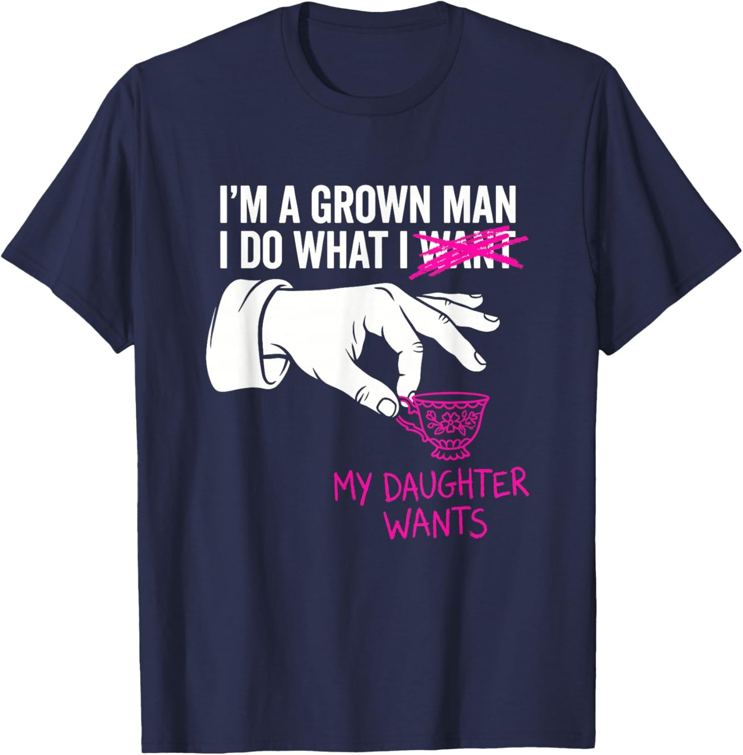 I'm a Grown Man I Do What My Daughter Wants Funny Girl Dad T-Shirt - T-Shirt | Navy