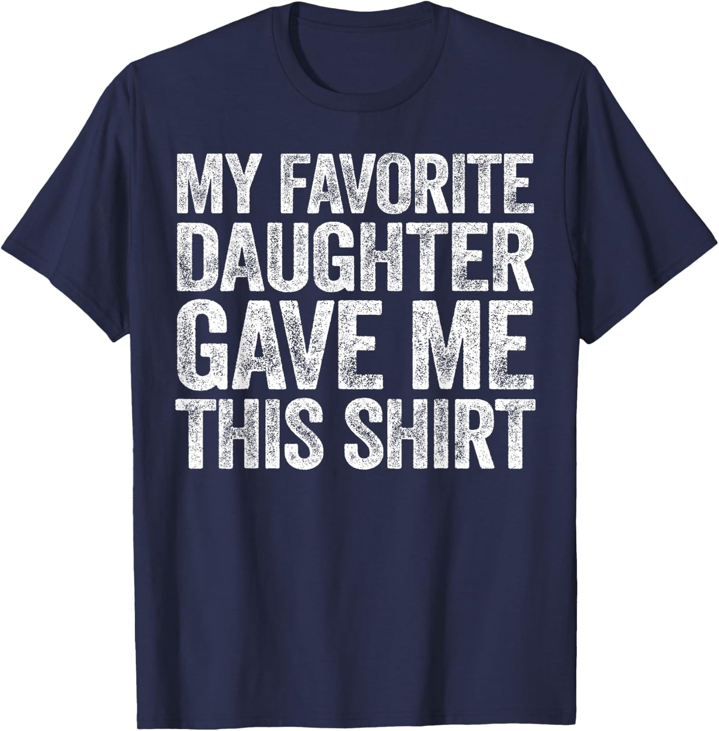 My Favorite Daughter Gave Me This Shirt T-Shirt - T-Shirt | Navy
