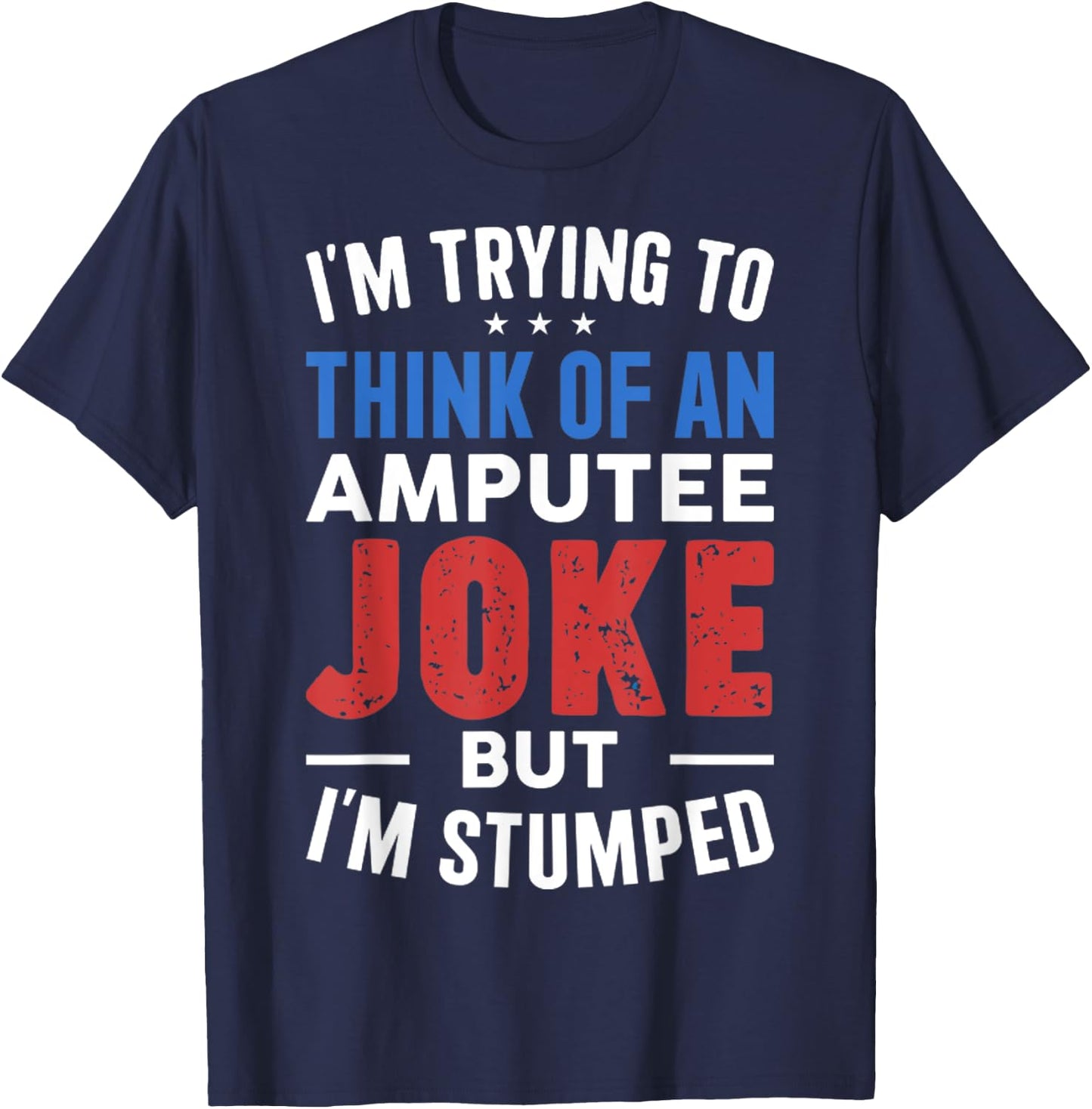 I'm Trying To Think Of An Amputee Joke But I'm Stumped T-Shirt - T-Shirt | Navy