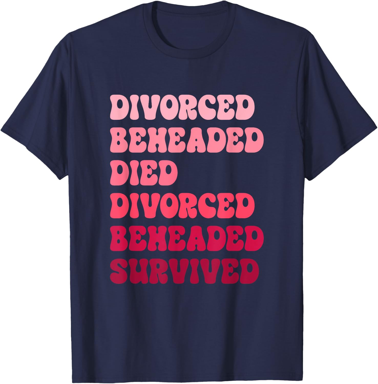Divorced, Beheaded, Died, Divorced, Beheaded, Survived T-Shirt - T-Shirt | Navy