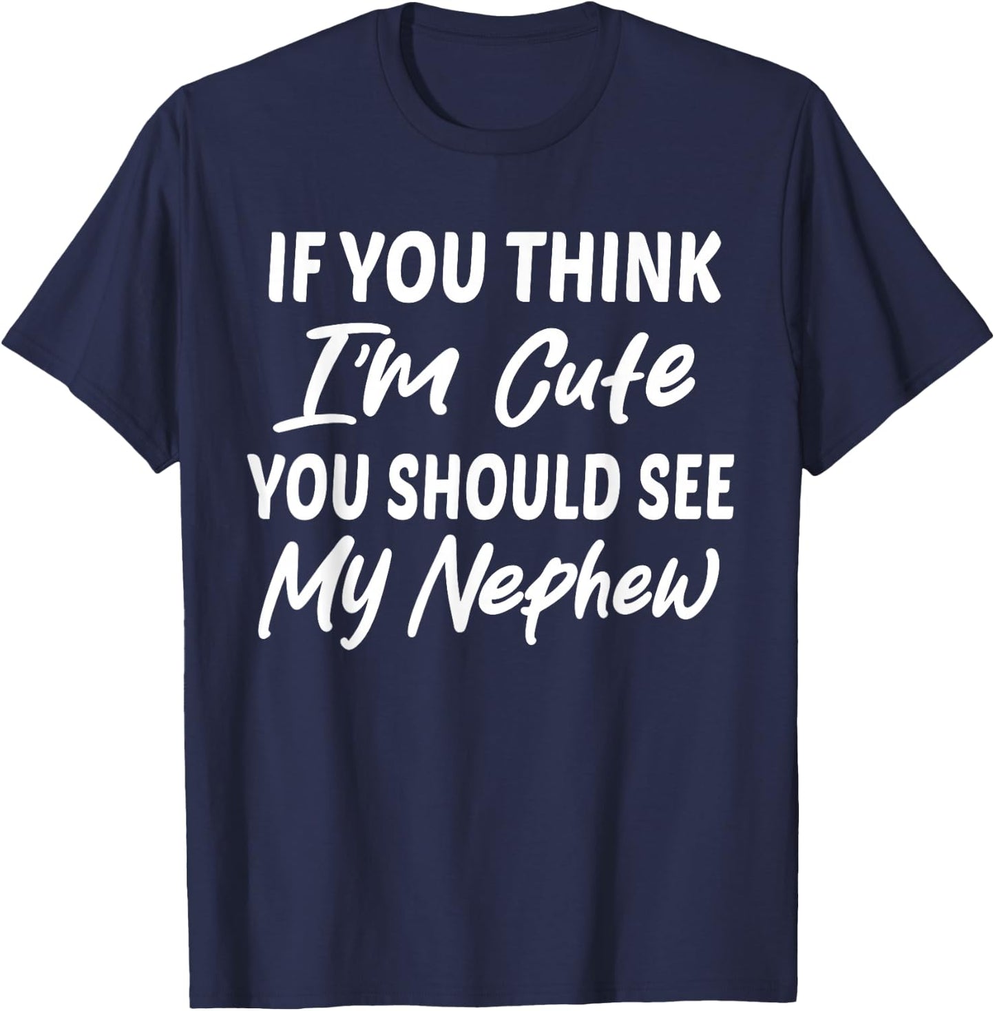 If You Think I'm Cute You Should See My Nephew Funny T-Shirt - T-Shirt | Navy