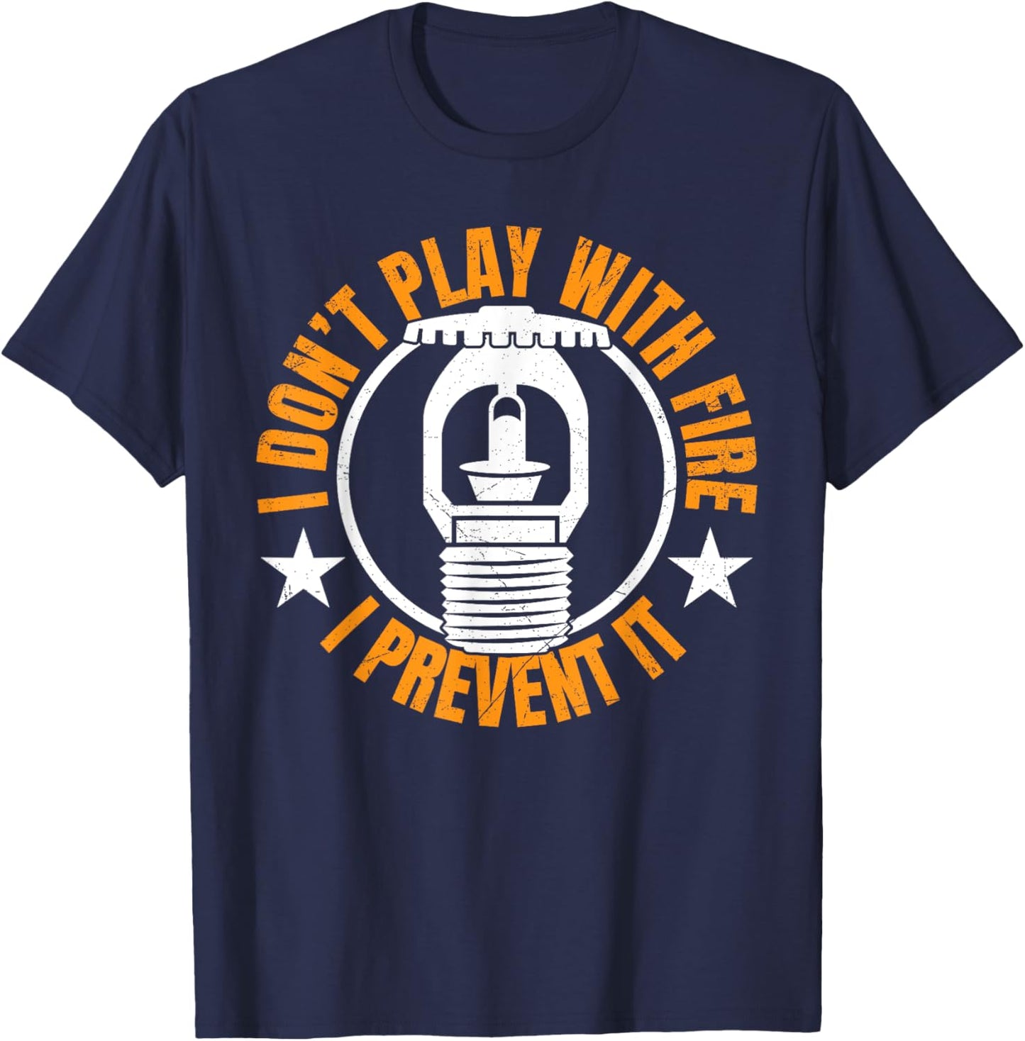 I Dont Play With Fire I Prevent It. - Fire Sprinkler T-Shirt - T-Shirt | Navy
