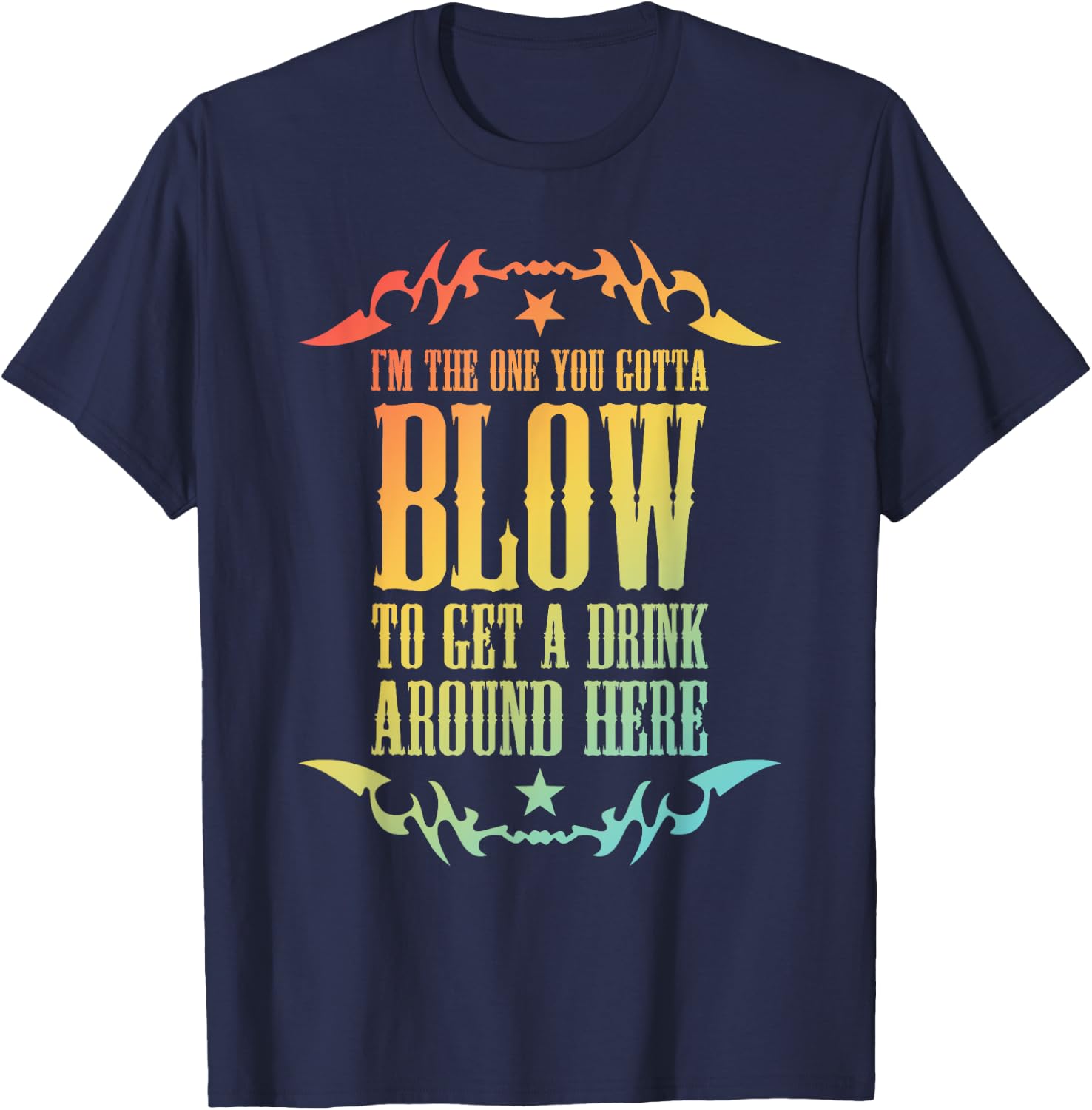 I'm The One You Gotta Blow To Get A Drink Around Here T-Shirt - T-Shirt | Navy