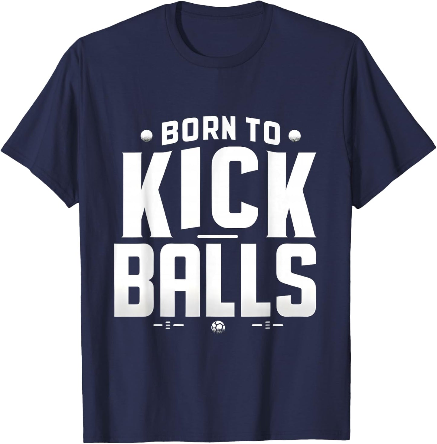 Born to Kick Balls - I'm Just Here To Kick Balls Funny T-Shirt - T-Shirt | Navy
