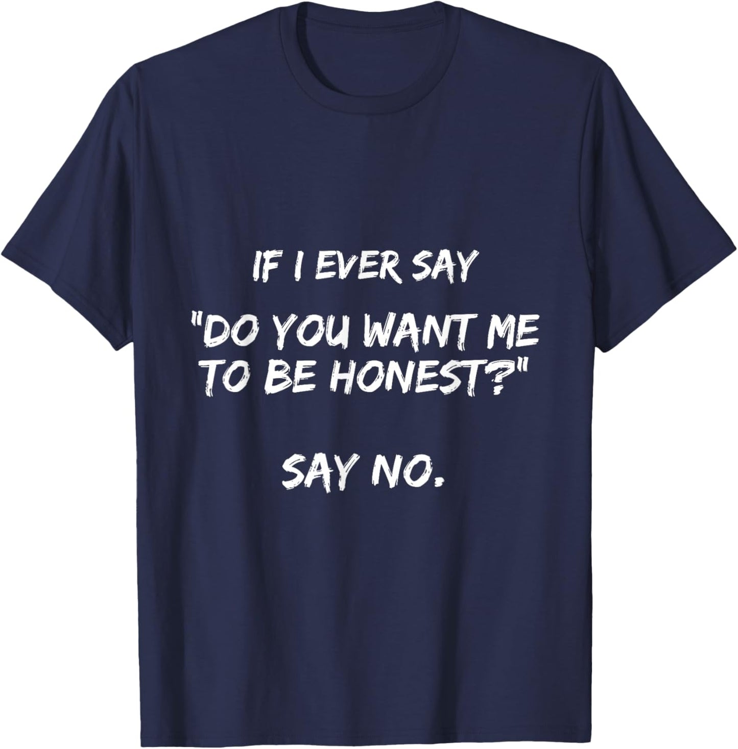 If I Ever Say Do You Want Me to Be Honest? Say No Funny T-Shirt - T-Shirt | Navy