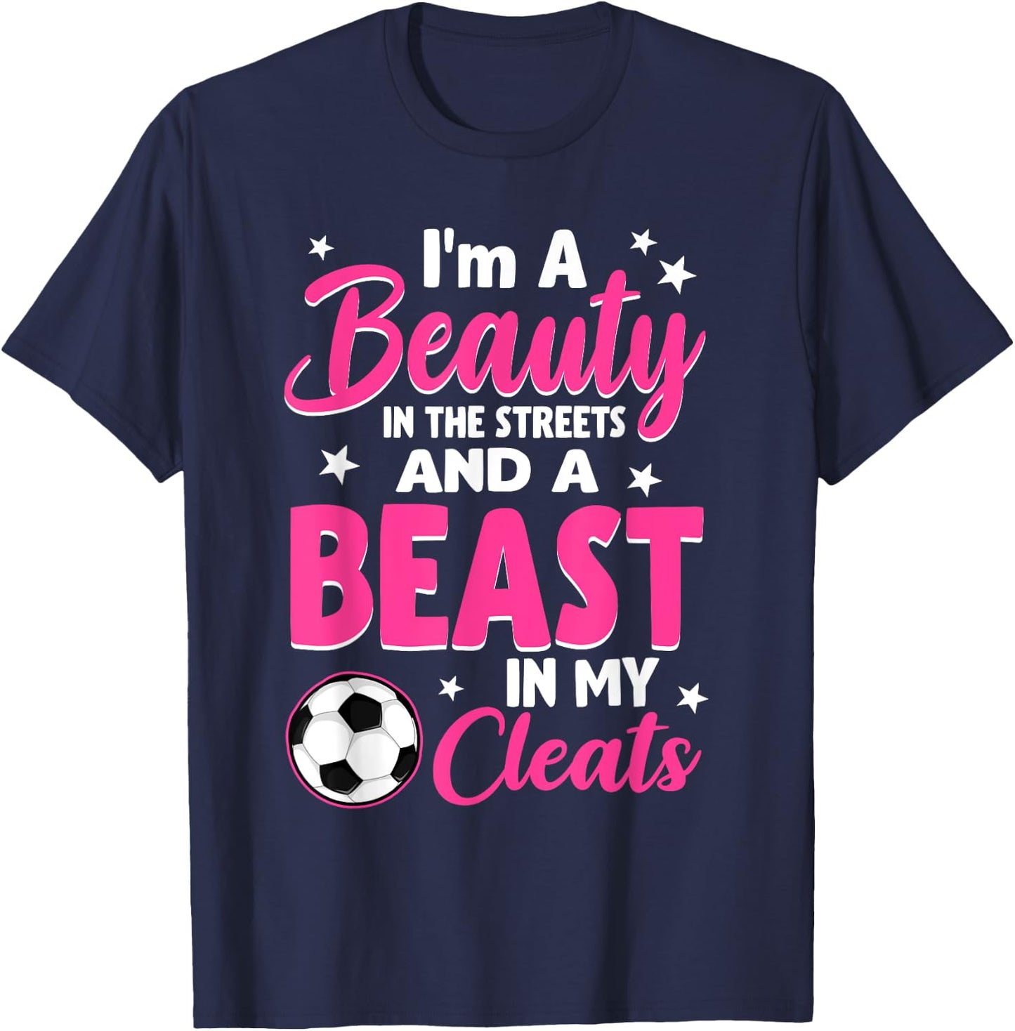 I'm A Beauty In The Streets And A Beast In My Cleats Soccer T-Shirt - T-Shirt | Navy