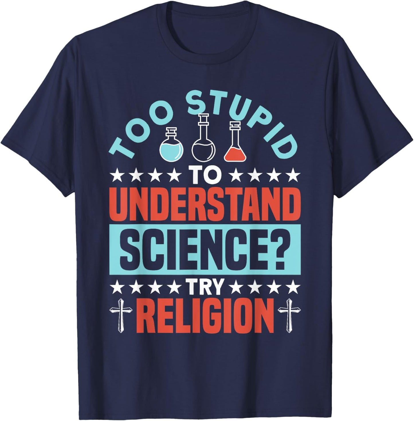 Too Stupid To Understand Science Try Religion - Funny Humor T-Shirt - T-Shirt | Navy