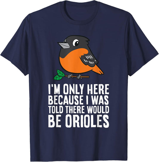 I'm Just Here Because I Was Told There Would Be Orioles T-Shirt - T-Shirt | Navy