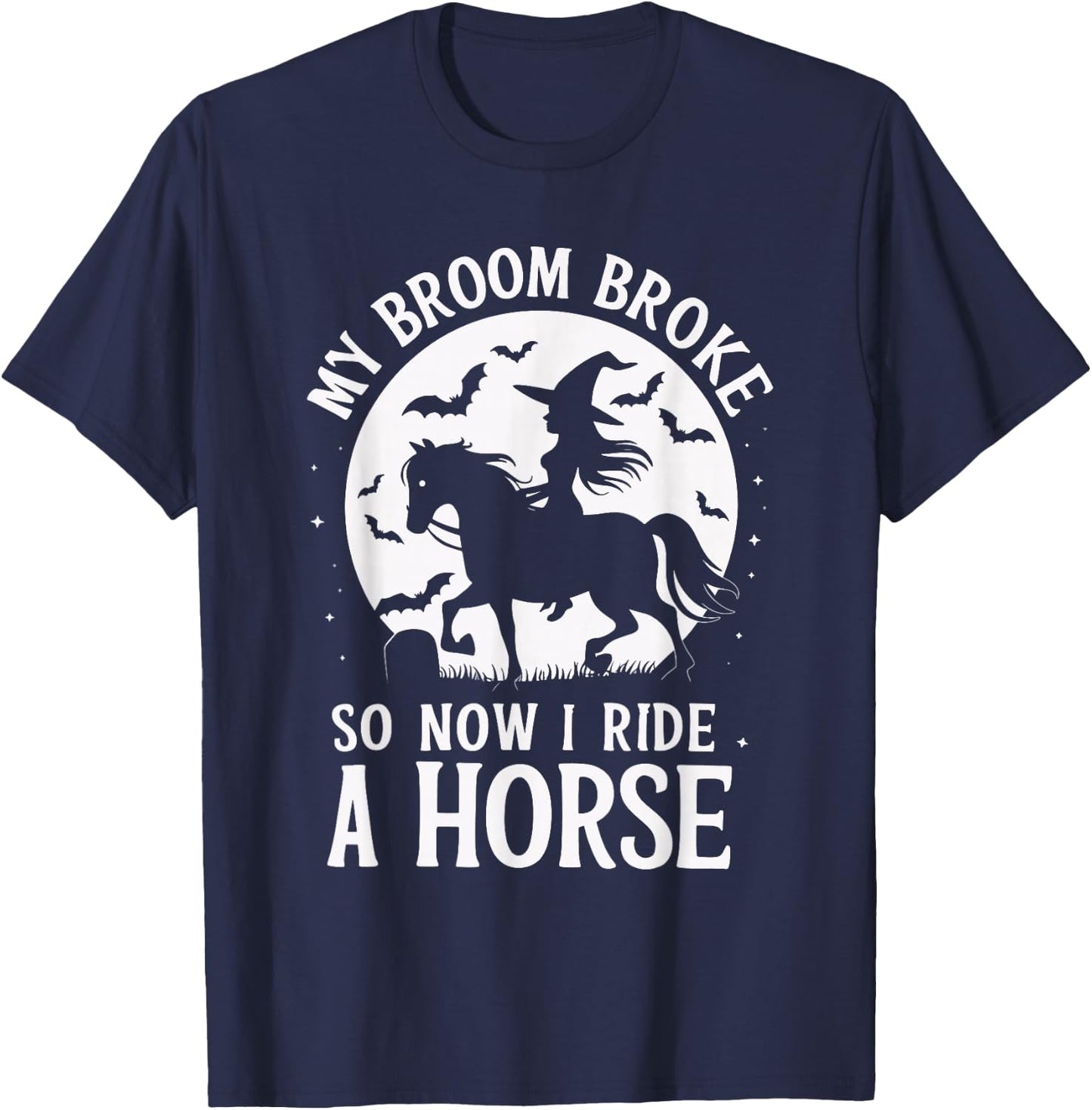 My Broom Broke So Now I Ride A Horse T-Shirt - T-Shirt | Navy