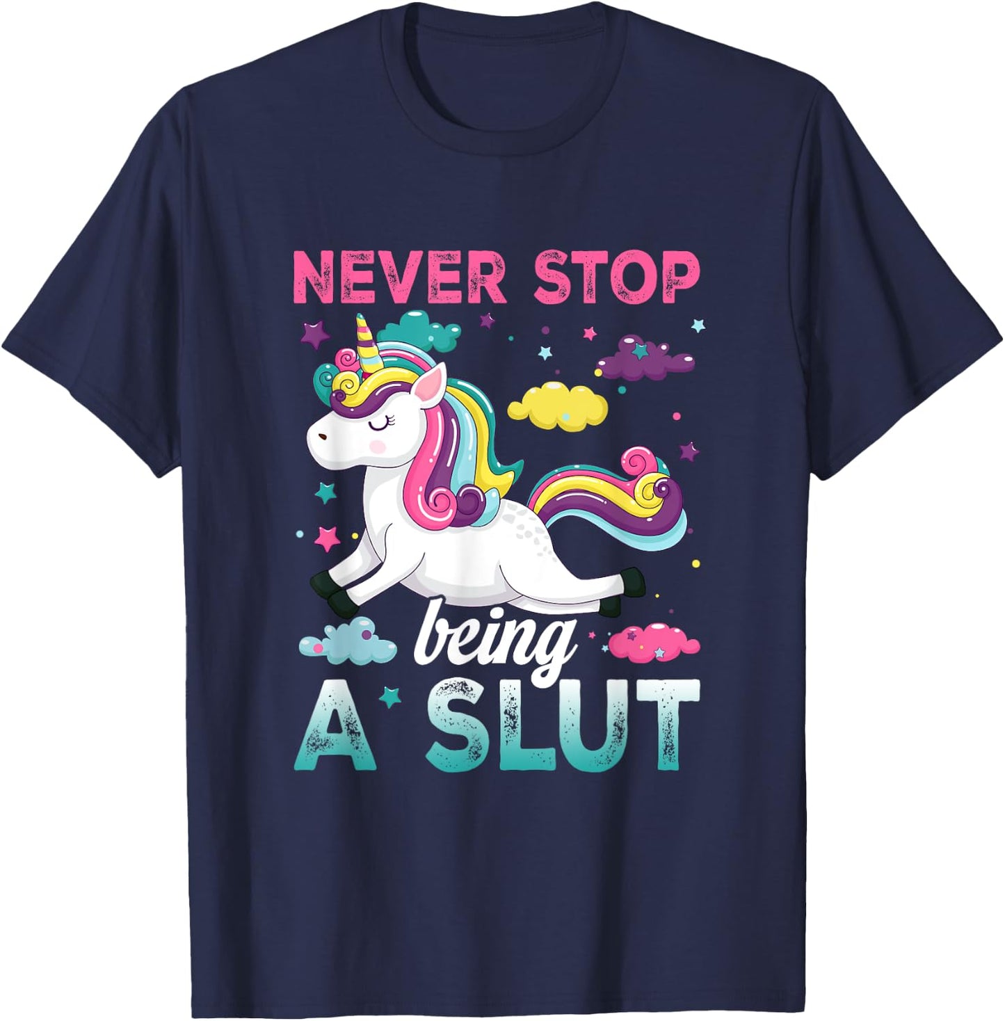 Never Stop Being A Slut Unicorn Funny Adult Humor Saying T-Shirt - T-Shirt | Navy