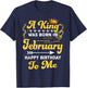 A King Was Born In February Happy Birthday To Me Funny T-Shirt - T-Shirt | Navy