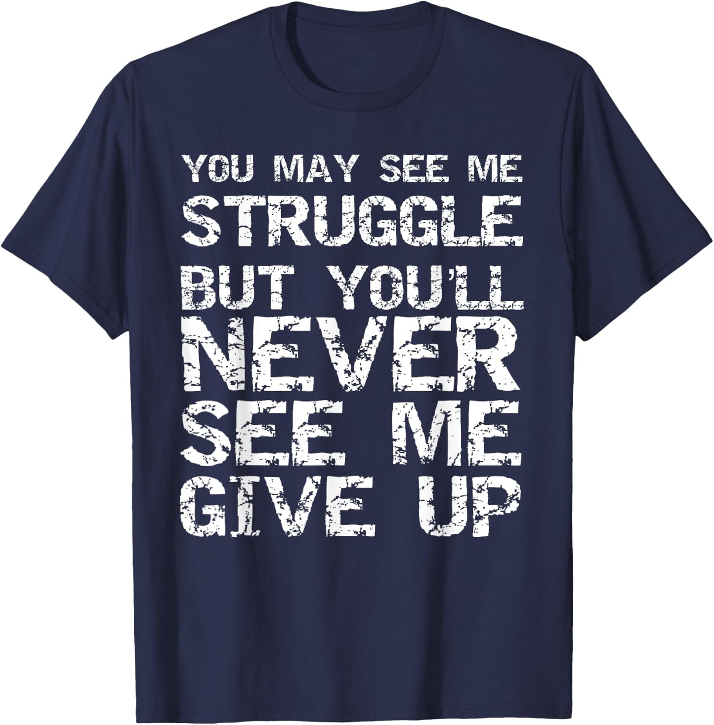 Gift You May See Me Struggle but You'll Never See Me Give Up T-Shirt - T-Shirt | Navy