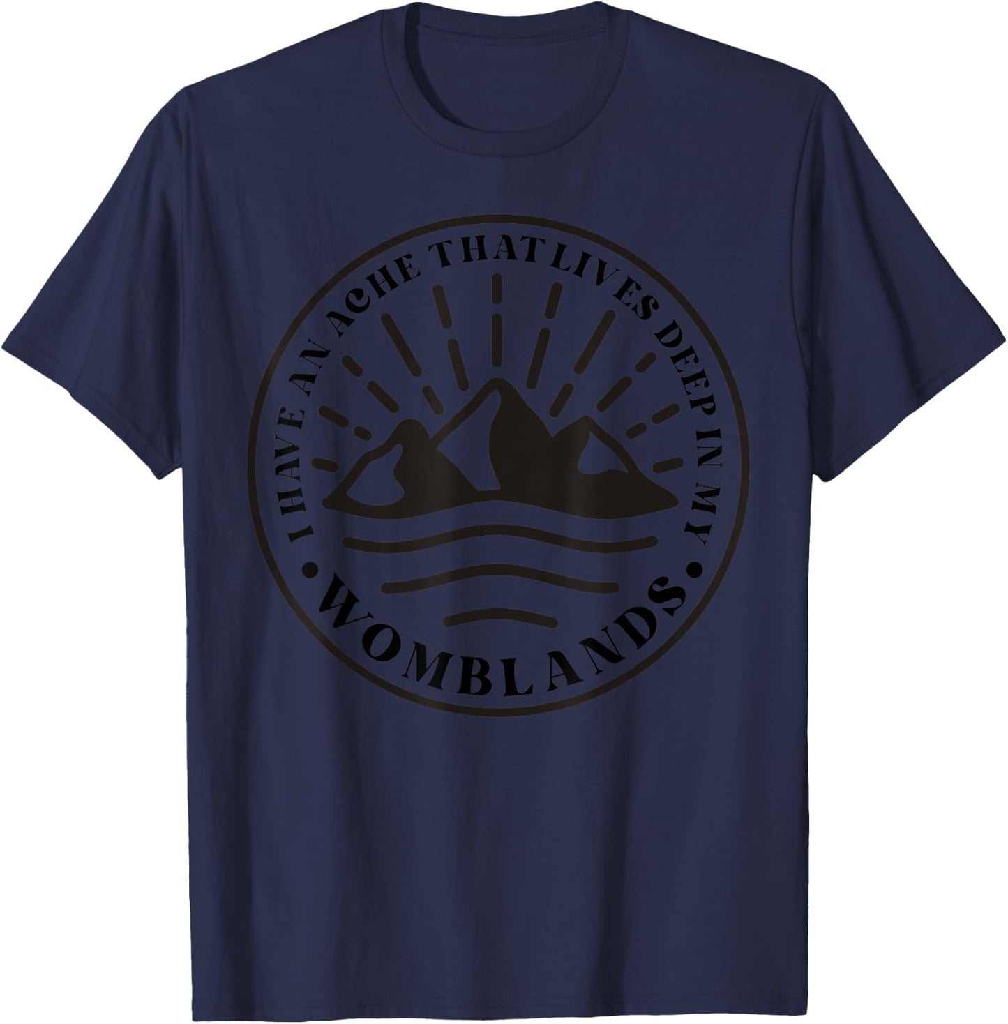 I Have An Ache That Lives Deep In My Womblands T-Shirt - T-Shirt | Navy