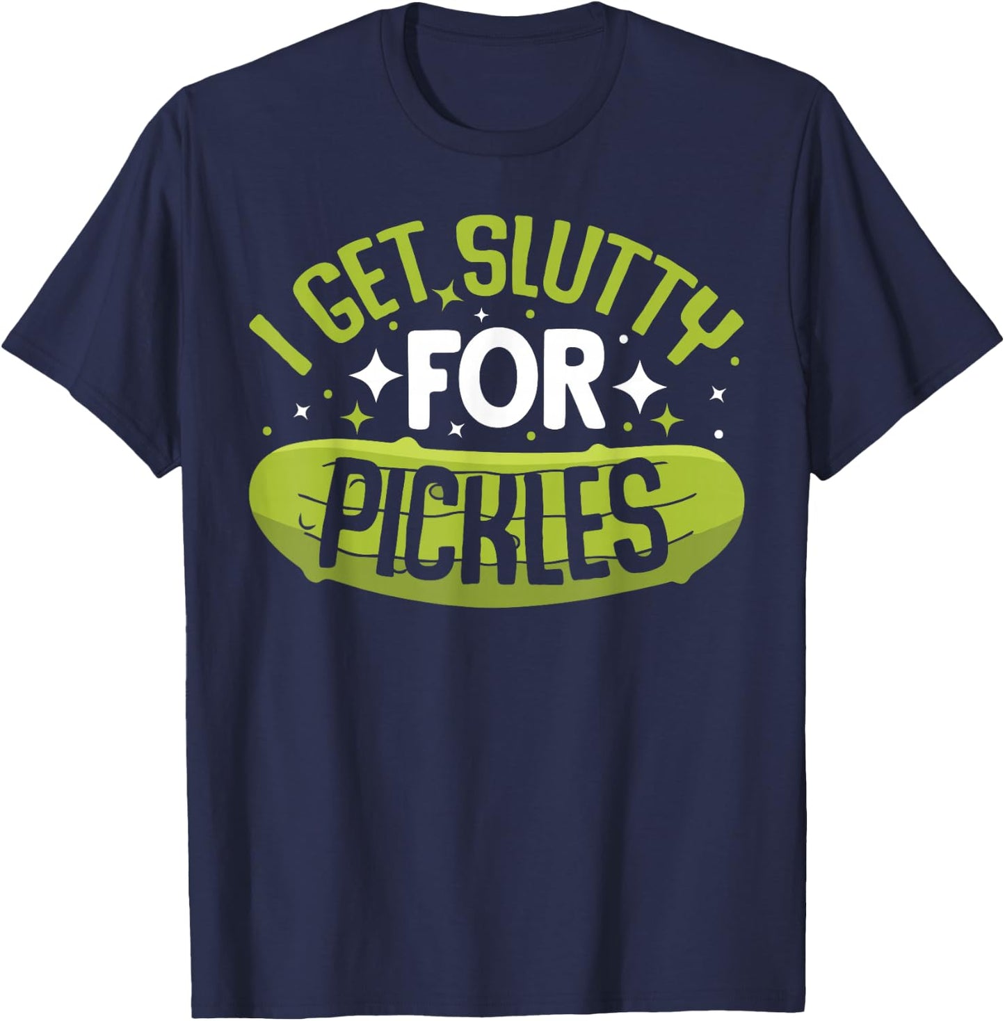 Pickle Lover - Funny Pickle Slut I Get Slutty for Pickles , Small T-Shirt - T-Shirt | Navy