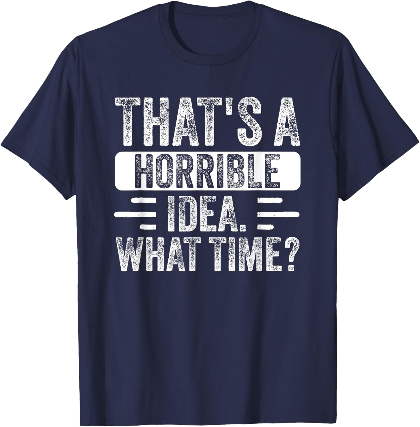 Funny That's A Horrible Idea What Time Funny Sarcasm Quote T-Shirt - T-Shirt | Navy