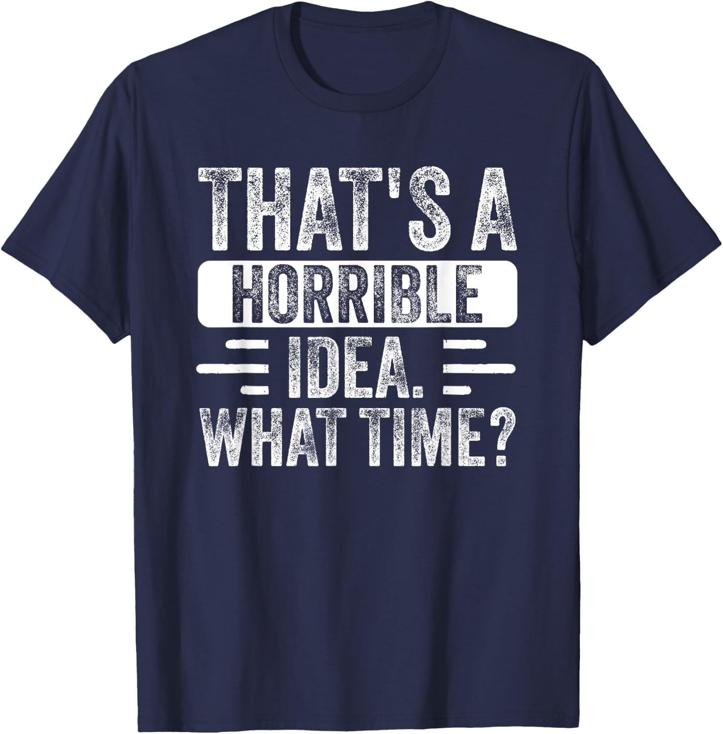 Funny That's A Horrible Idea What Time Funny Sarcasm Quote T-Shirt - T-Shirt | Navy