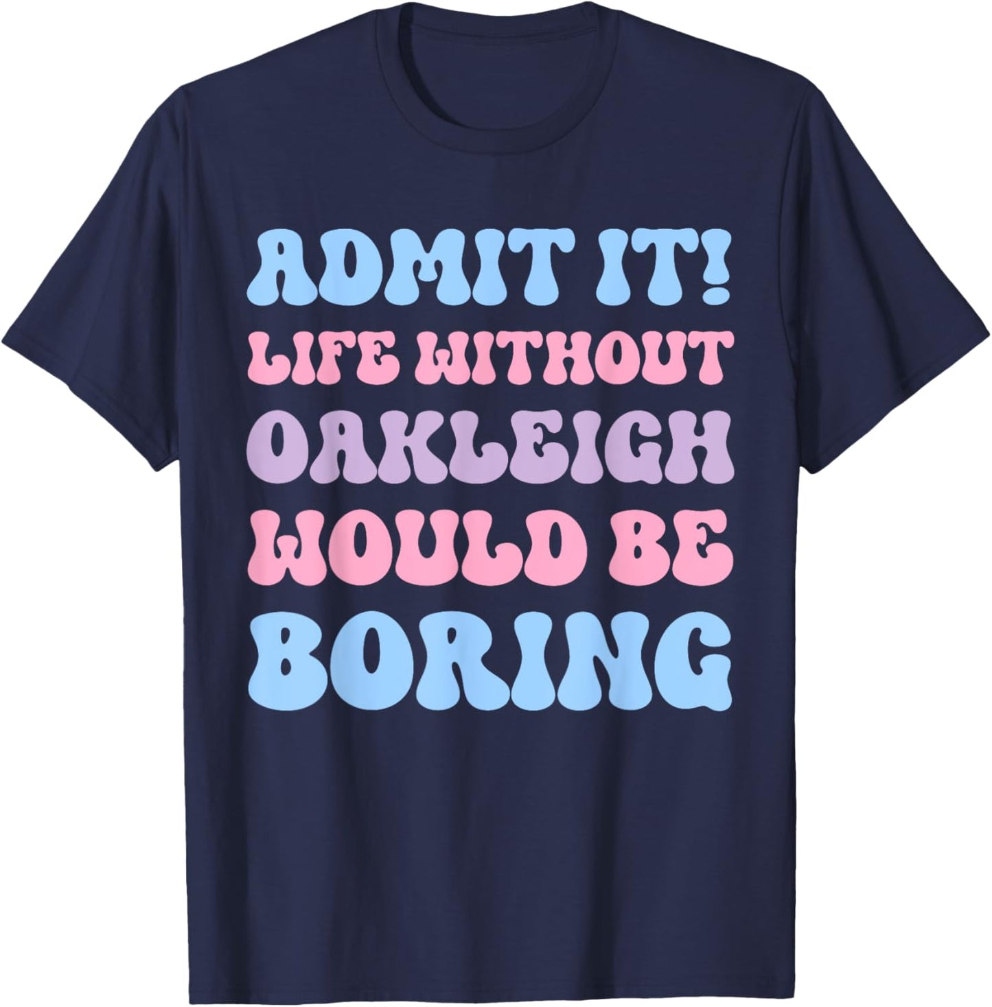 Admit It Life Without Oakleigh Would Be Boring Birthday T-Shirt - T-Shirt | Navy