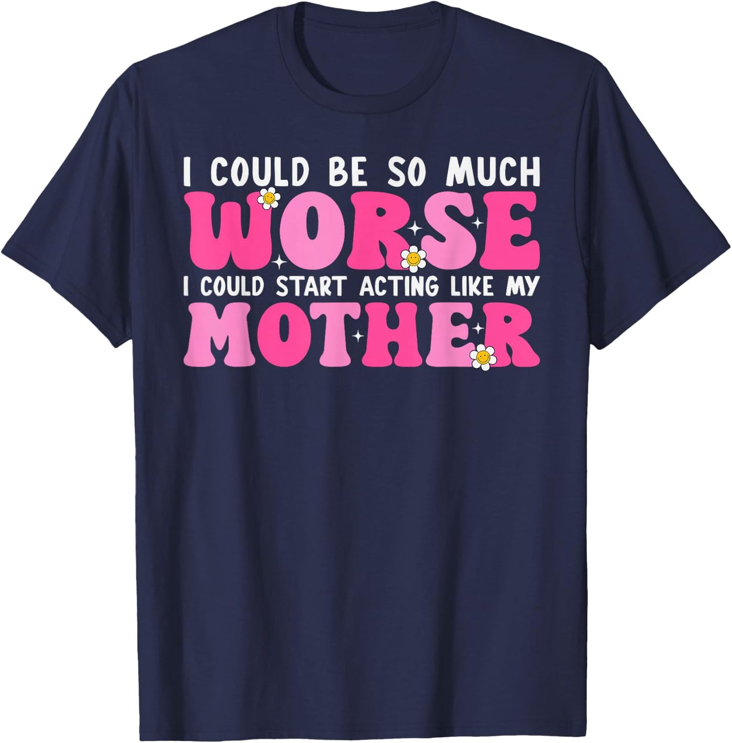 I Could Be So Much Worse I Could Start Acting Like My Mother T-Shirt - T-Shirt | Navy