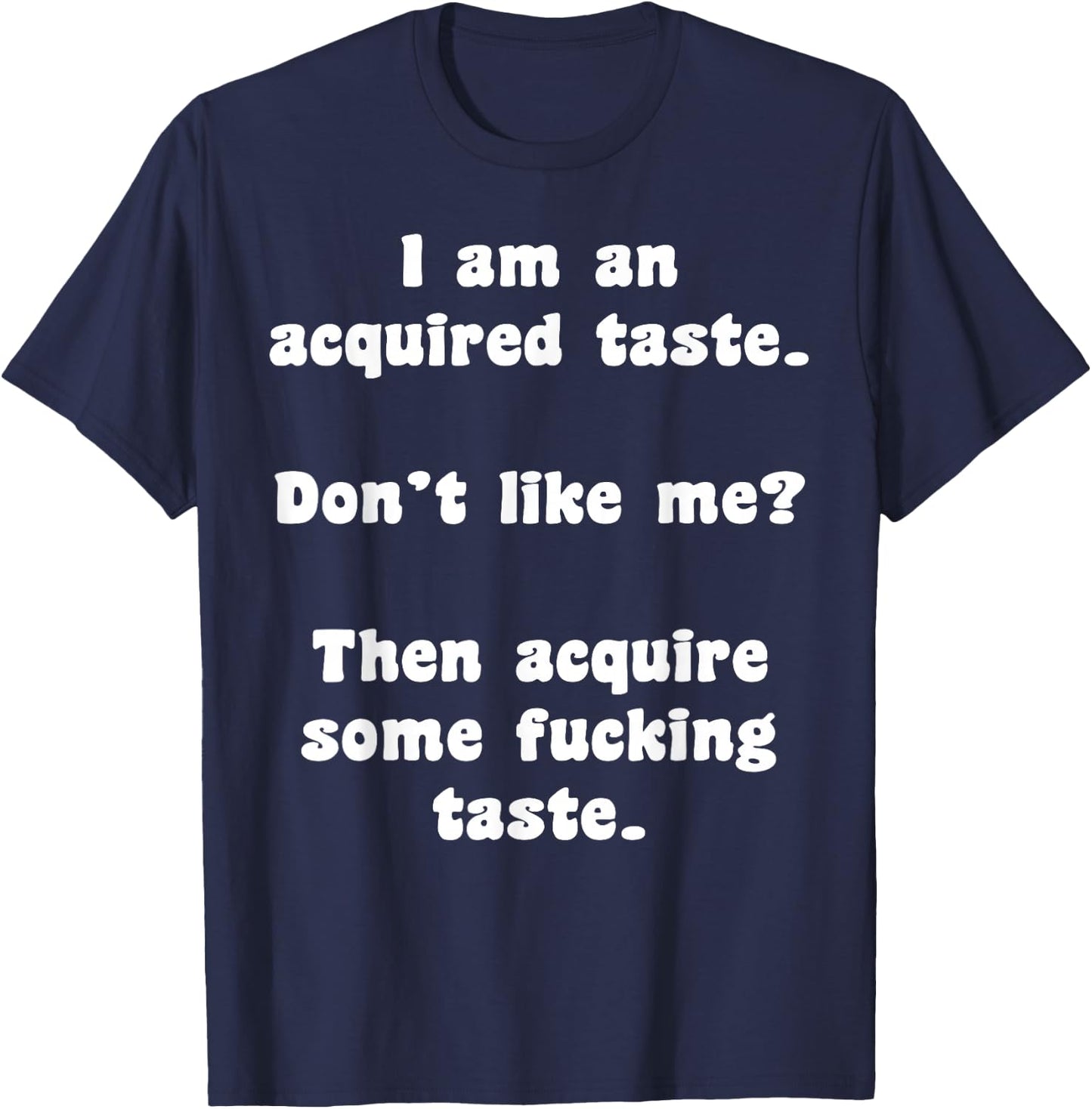 I Am An Acquired Taste Don't Like Me Then Acquire Some Fuck T-Shirt - T-Shirt | Navy