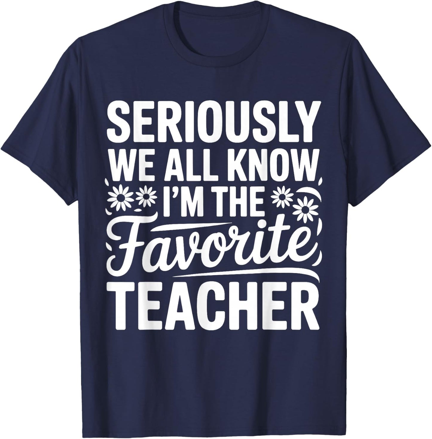 Seriously We All Know I'm The Favorite Teacher Funny Teach T-Shirt - T-Shirt | Navy