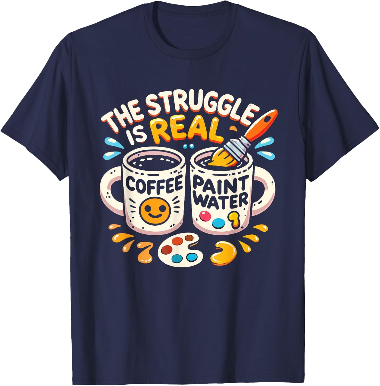 The Struggle Is Real Coffee Paint Water Artist Painter T-Shirt - T-Shirt | Navy