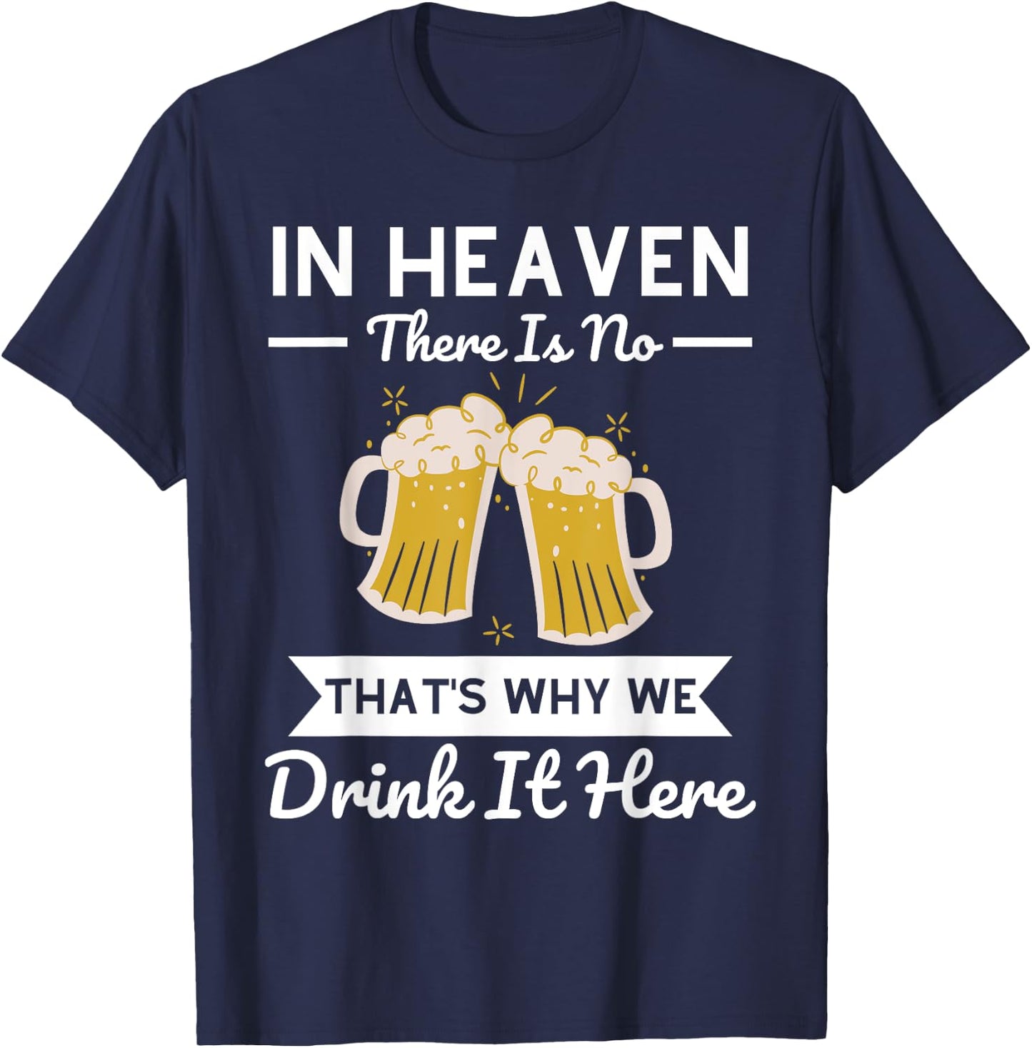 In Heaven There Is No Beer That's Why We Drink It Here Drunk T-Shirt - T-Shirt | Navy