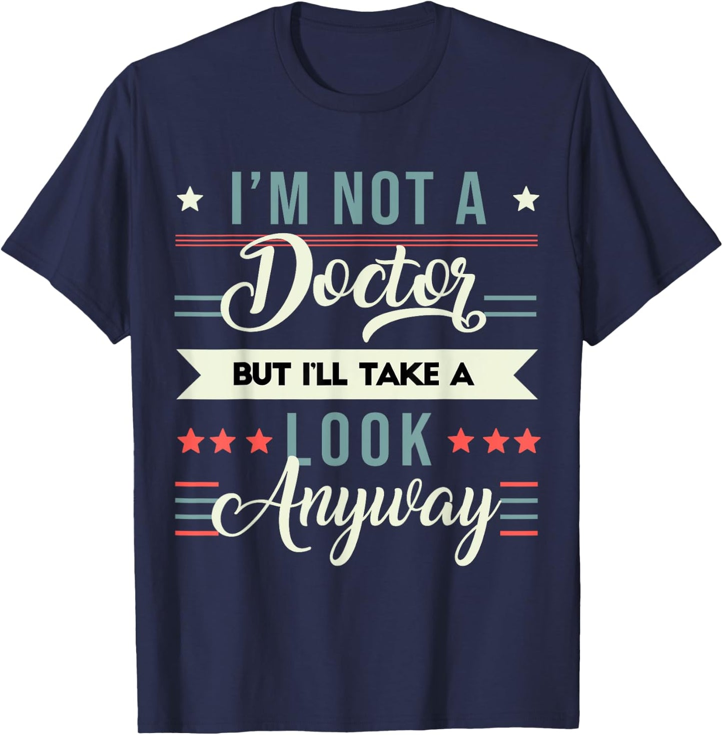 Sarcastic Quote I'm Not A Doctor But I'll Take A Look Anyway T-Shirt - T-Shirt | Navy