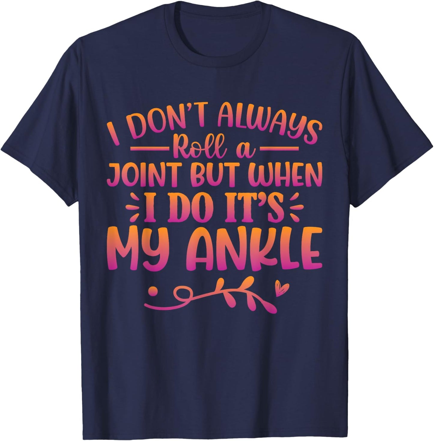 I Don't Always Roll A Joint But When I Do It's My Ankle T-Shirt - T-Shirt | Navy
