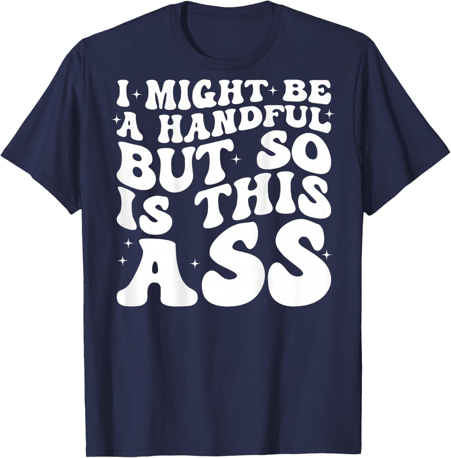 I Might Be A Handful But So Is This Ass (on back) T-Shirt - T-Shirt | Navy
