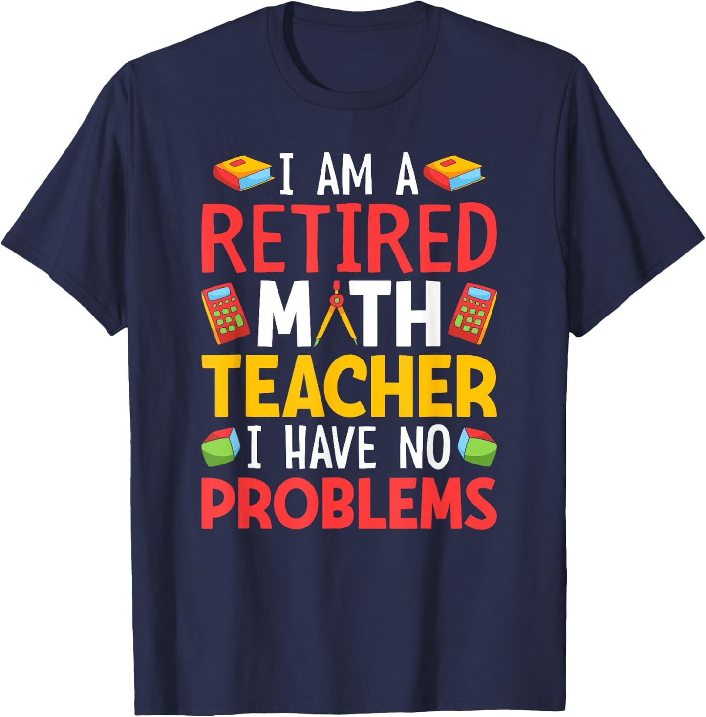 I Am A Retired Math Teacher I Have No Problems T-Shirt - T-Shirt | Navy