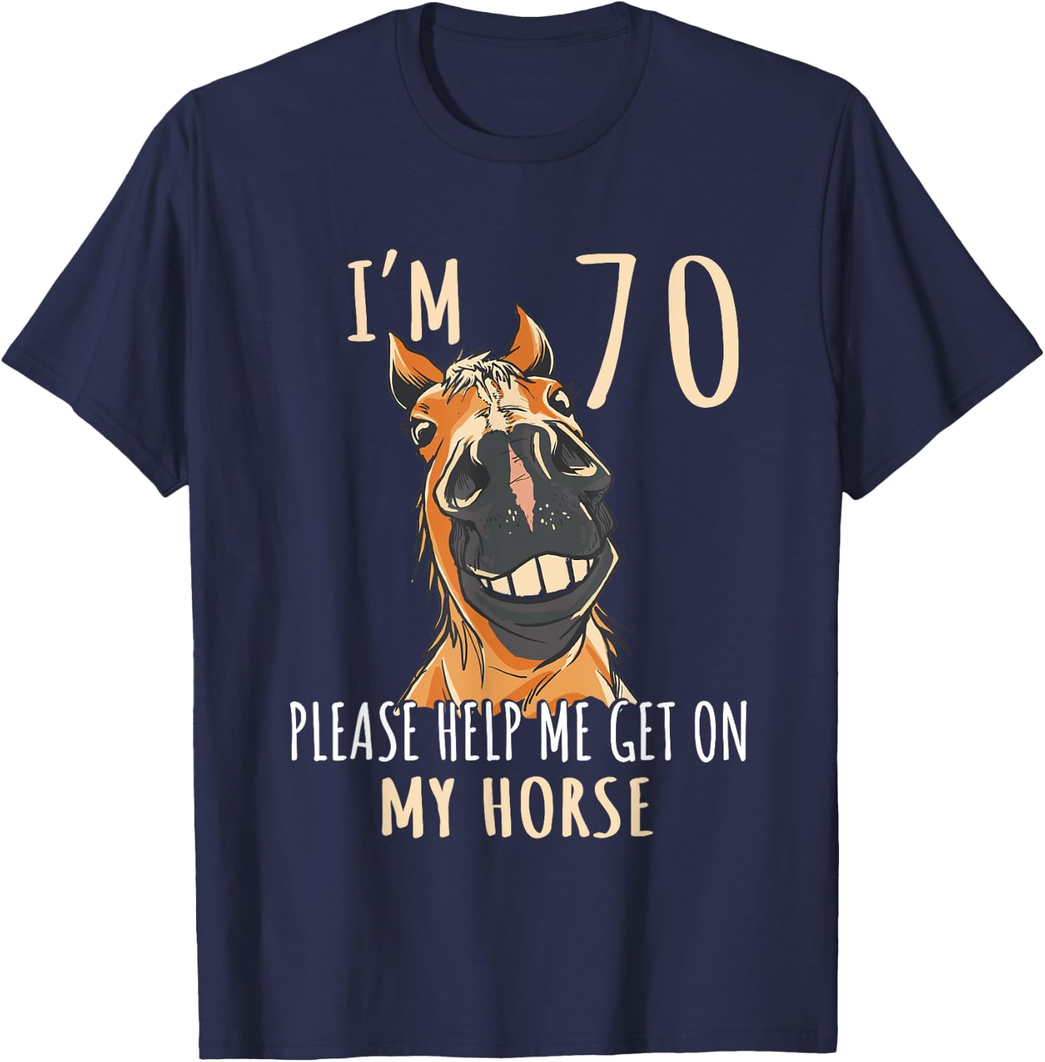 I Am 70 Please Help Me On My Horse 70 Years Old Horse Lover T-Shirt - T-Shirt | Navy