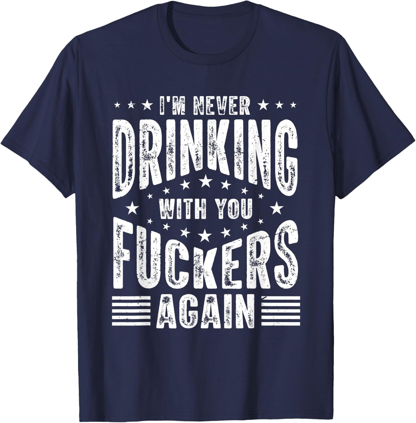 I'm Never Drinking With You Fuckers Again - Funny Drinking T-Shirt - T-Shirt | Navy