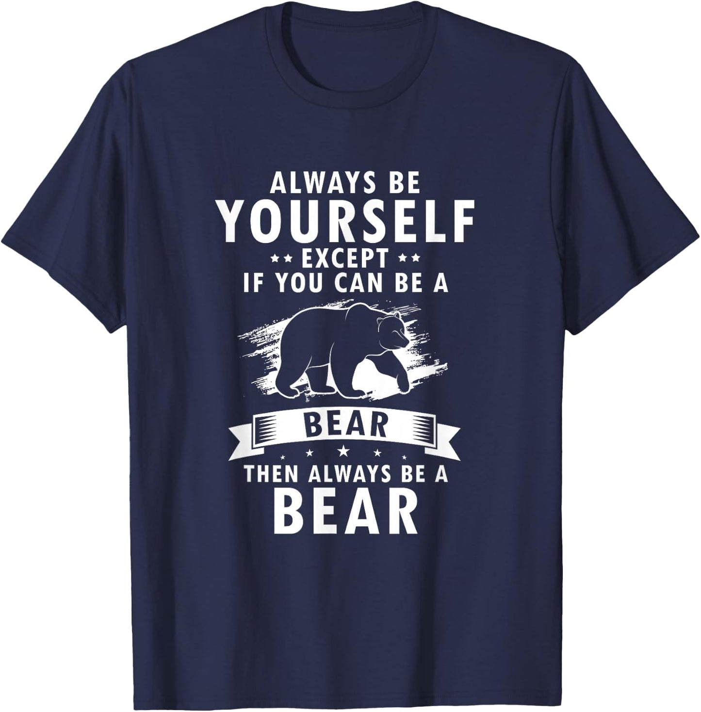 Always Be Yourself Unless You Can Be A Bear Then Be a Bear T-Shirt - T-Shirt | Navy