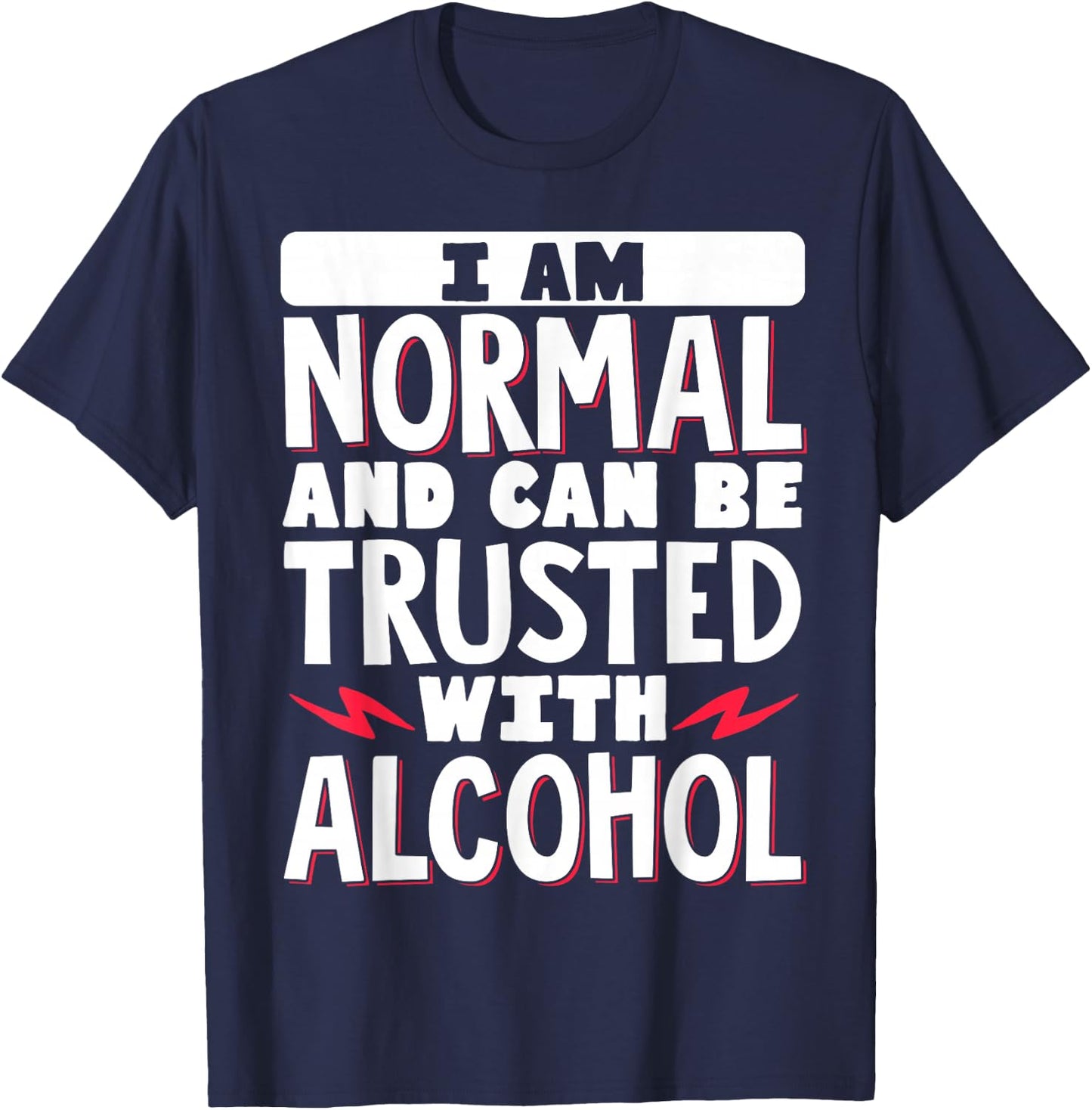 I Am Normal And Can Be Trusted With Alcohol T-Shirt - T-Shirt | Navy