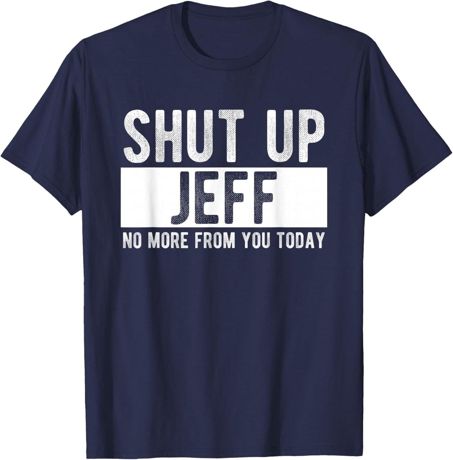 Shut Up Jeff No More From You Today Funny Jeff Name T-Shirt - T-Shirt | Navy