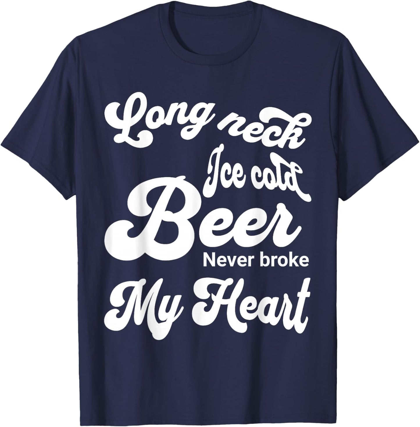 Long Neck Ice Cold Beer Never Broke My Heart T-Shirt - T-Shirt | Navy