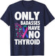 Only Badasses Have No Thyroid T-Shirt - T-Shirt | Navy