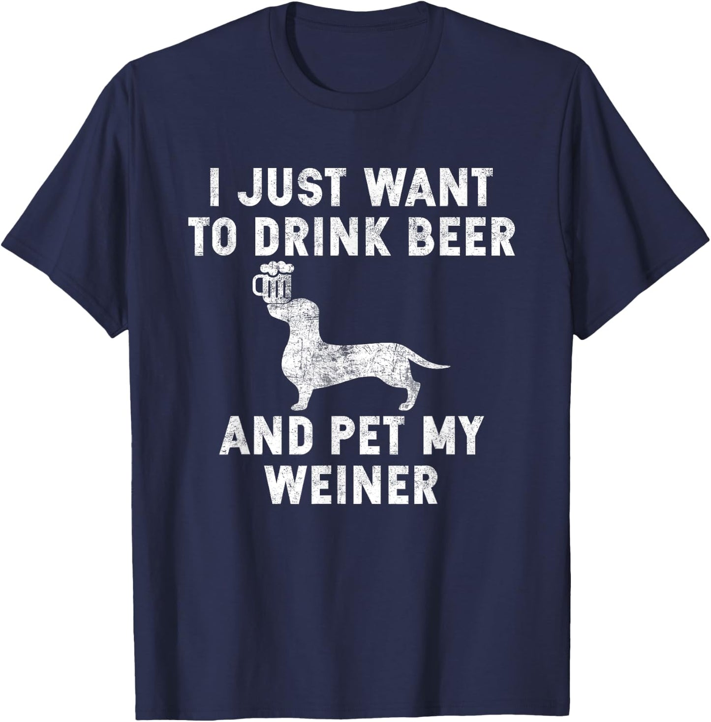 I Just Want to Drink Beer and Pet My Weiner Shirt Weiner T-Shirt - T-Shirt | Navy