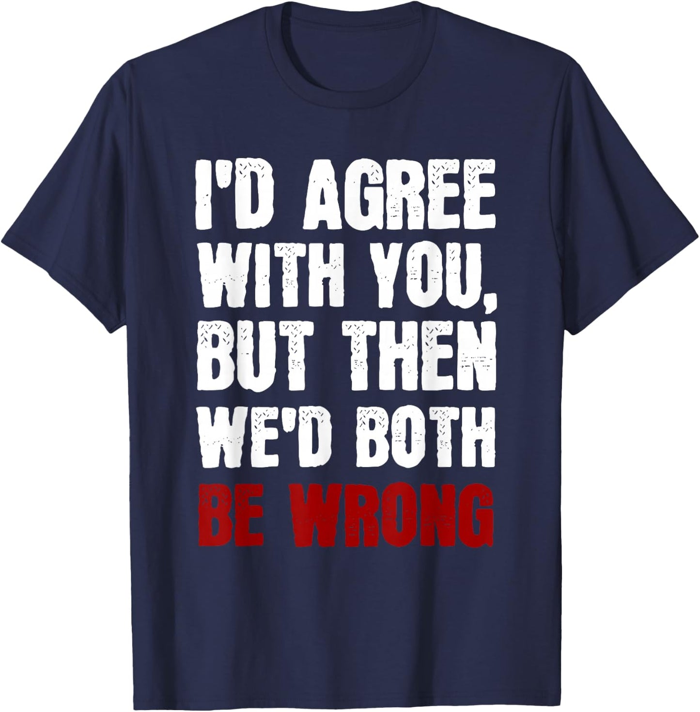 Funny Humor Sarcastic Introvert Quote I'd Agree With You T-Shirt - T-Shirt | Navy