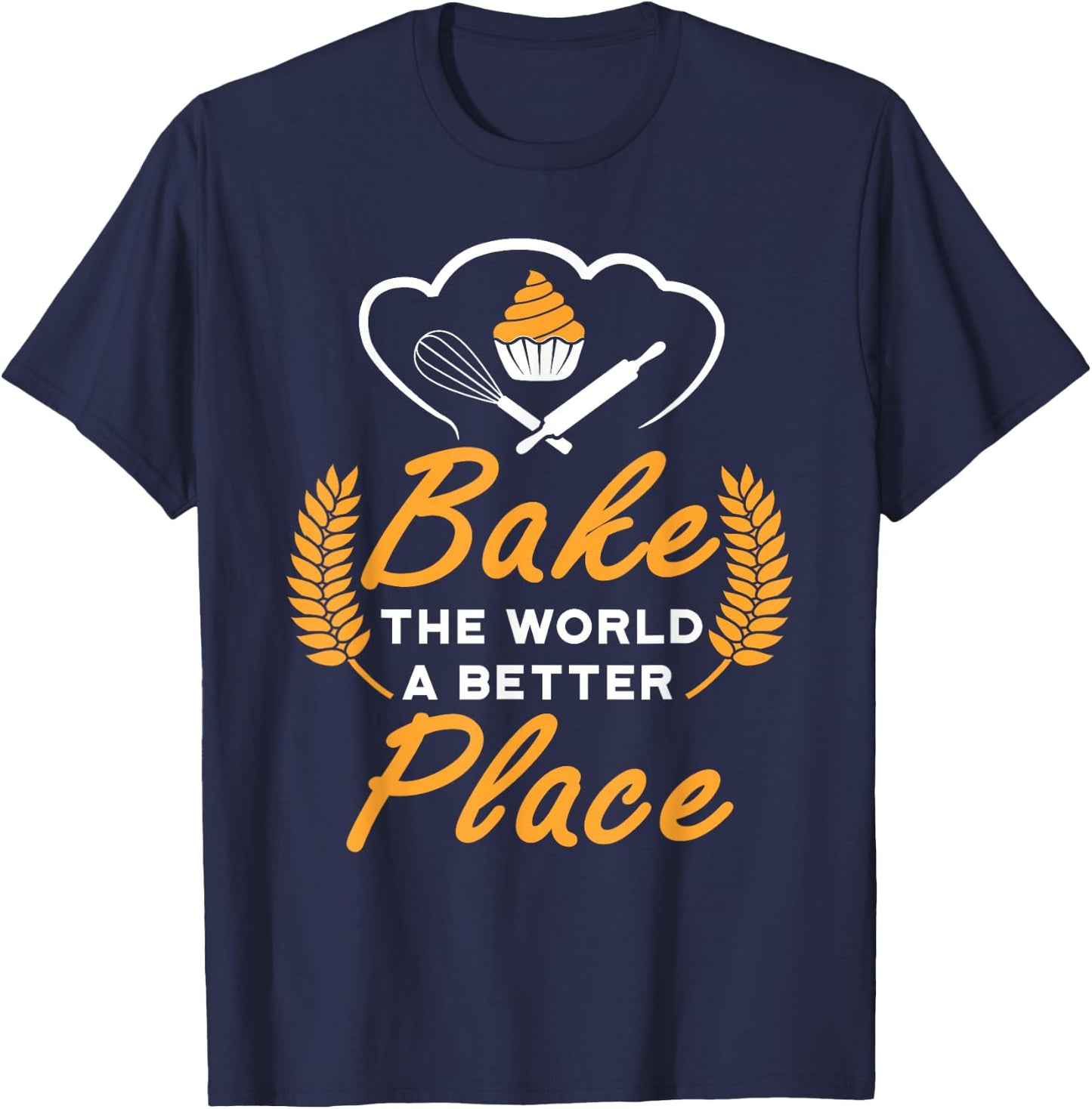 Bake The World A Better Place Gift Baker Lover Baking Mom T-Shirt - T-Shirt | Navy