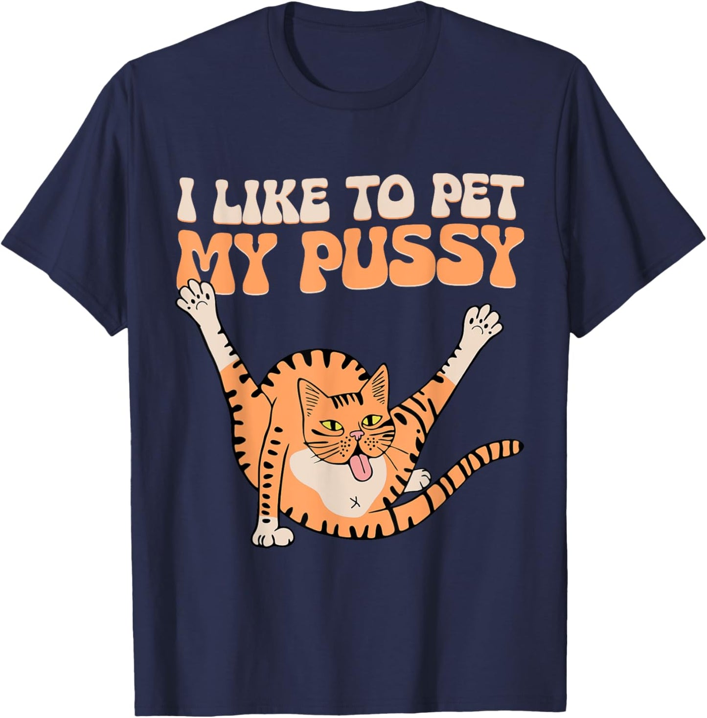 I Like To Pet My Pussy Funny Hilarious Sarcastic Cat Lovers Men Women T-Shirt - T-Shirt | Navy