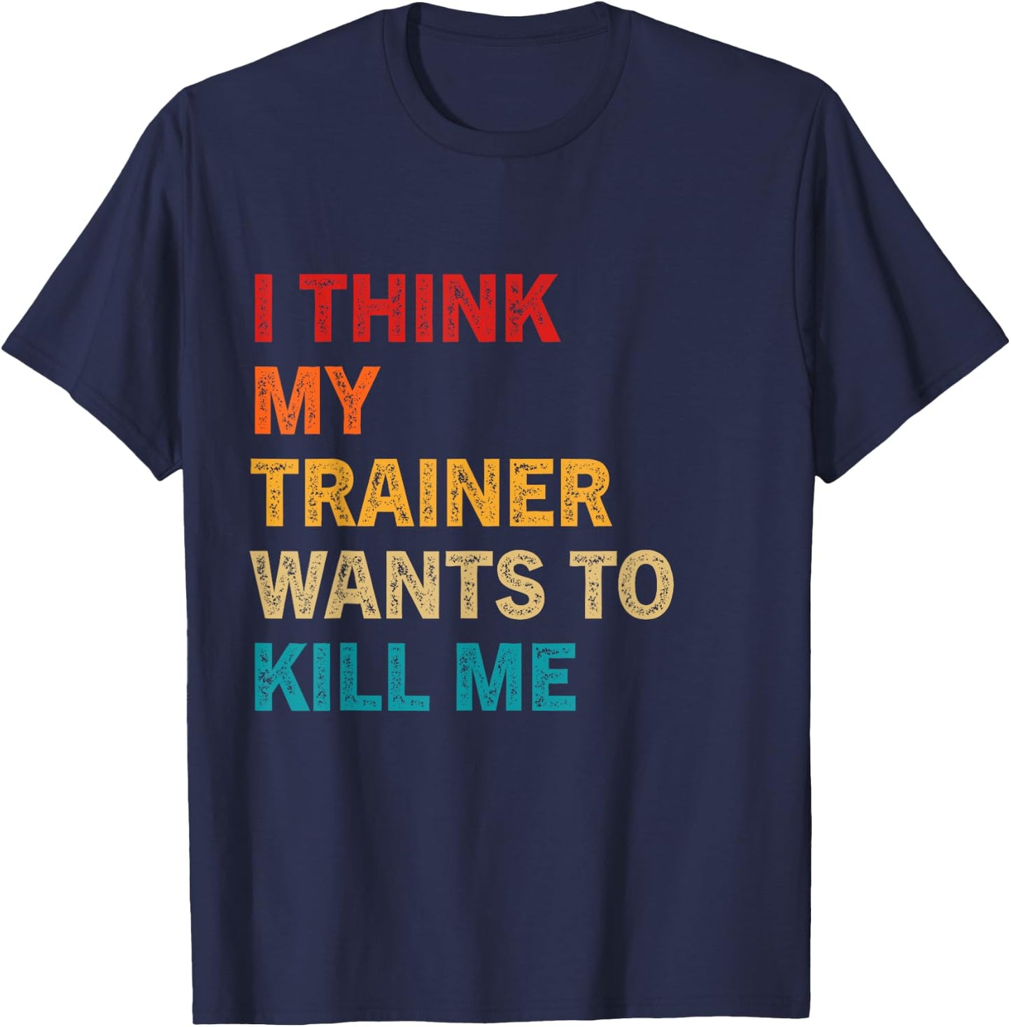I think my trainer wants to kill me Funny Fitness Workout T-Shirt - T-Shirt | Navy