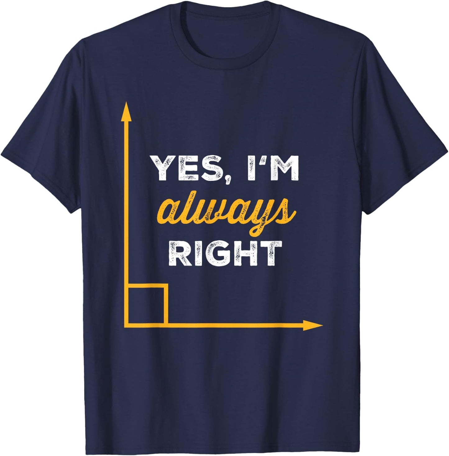 Yes Im Always Right Angle Funny Saying Student Math Teacher T-Shirt - T-Shirt | Navy