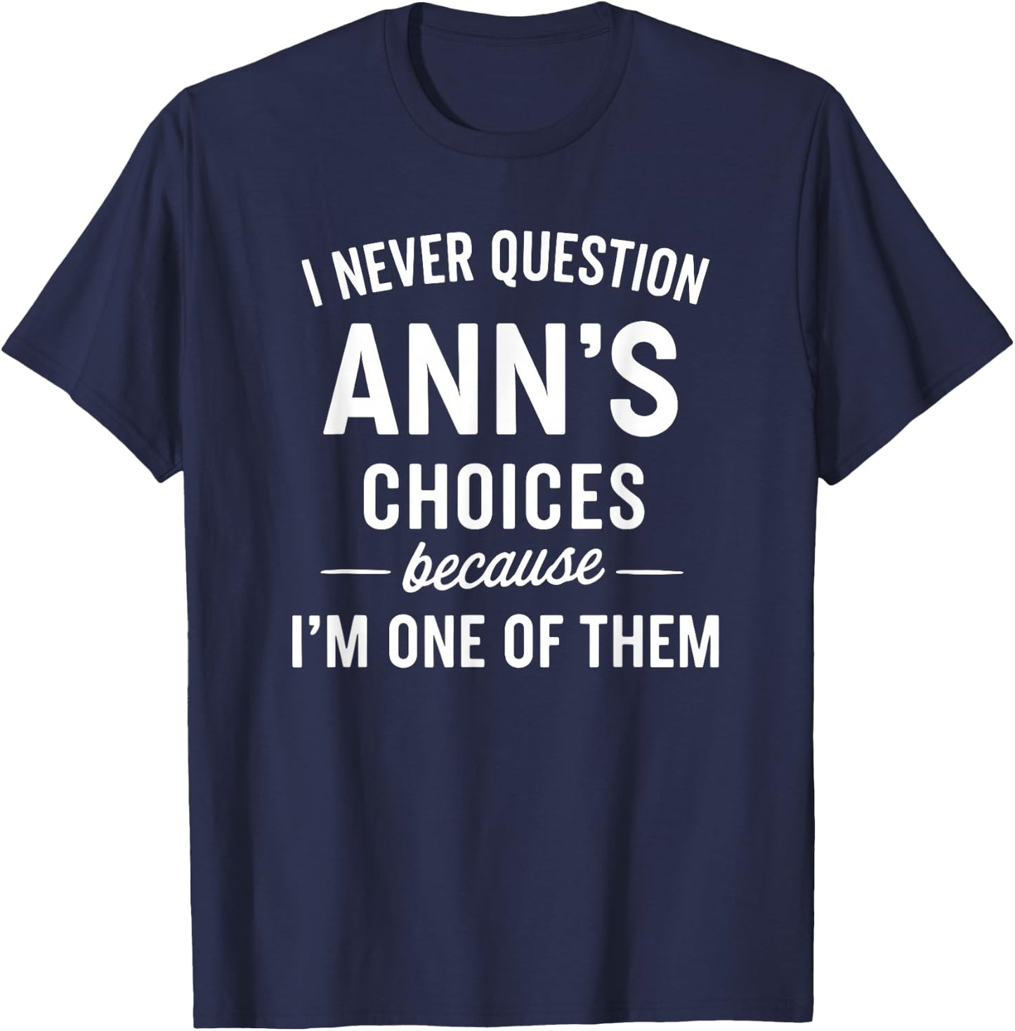 I Never Question ANN'S Choices Because I'm One of Them T-Shirt - T-Shirt | Navy