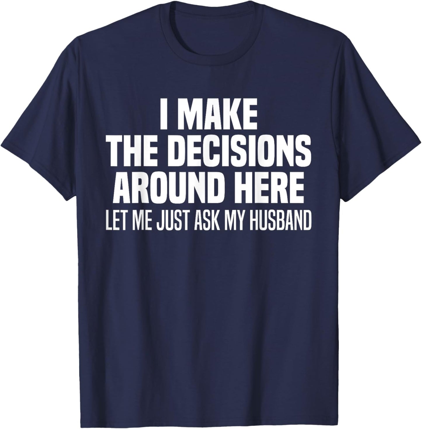 I Make The Decisions Around Here Let Me Just Ask My Husband T-Shirt - T-Shirt | Navy