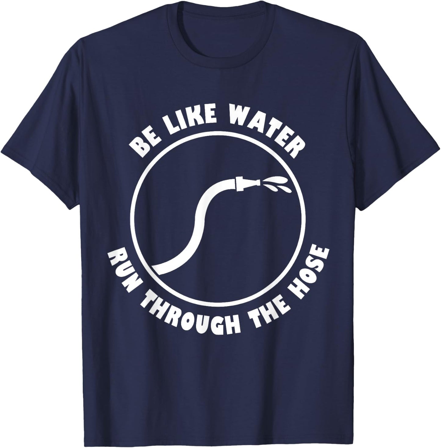Be Like Water Run Through The Hose T-Shirt - T-Shirt | Navy