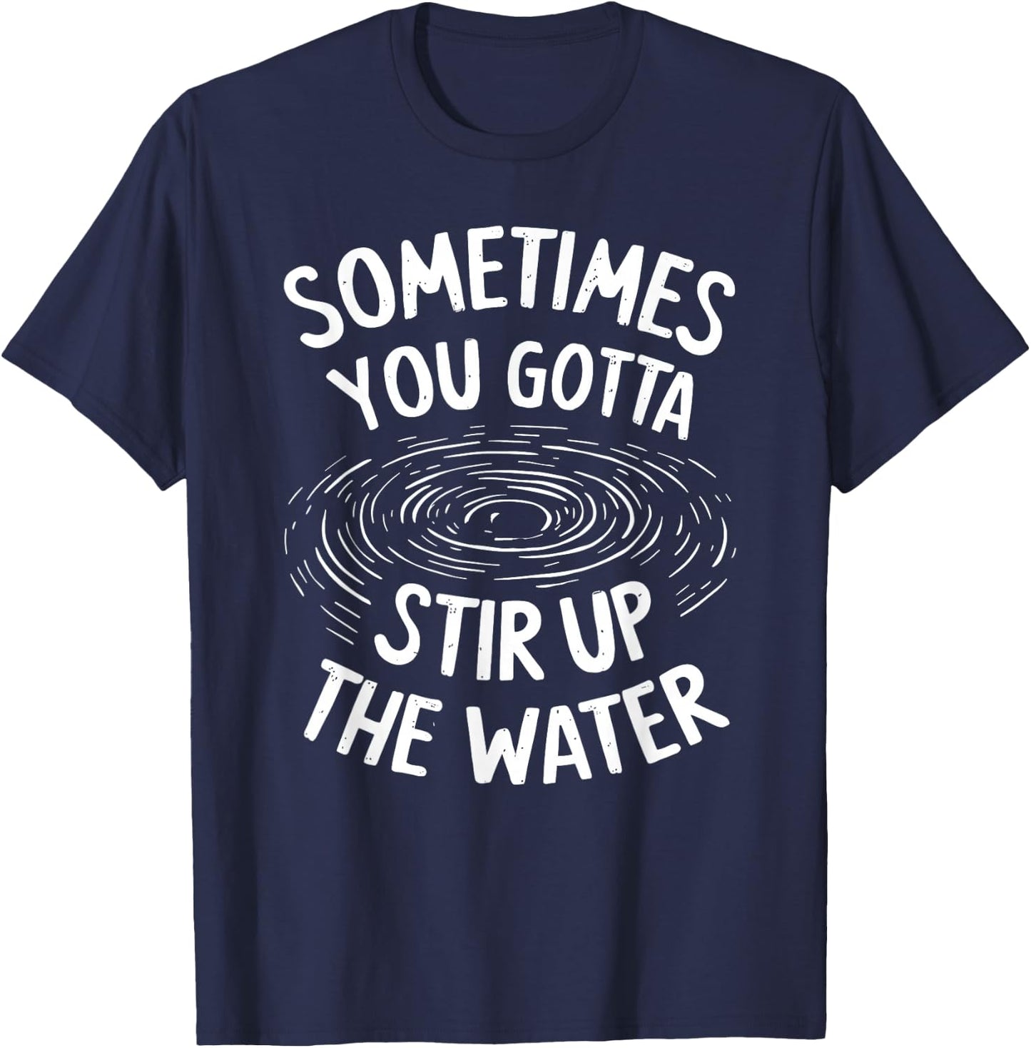 Sometimes You Gotta Stir Up the Water T-Shirt - T-Shirt | Navy